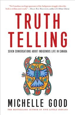 Truth telling : seven conversations about Indigenous life in Canada / Michelle Good.