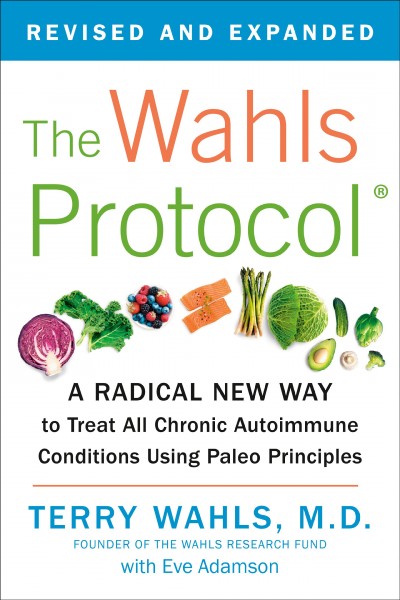 The Wahls protocol : how I beat progressive MS using Paleo principles and functional medicine / Terry Wahls, M.D ; with Eve Adamson.