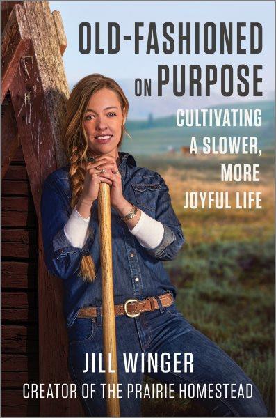 Old-fashioned on purpose : cultivating a slower, more joyful life / Jill Winger. 