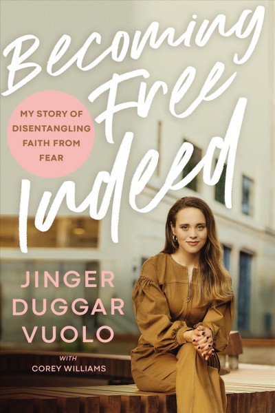 Becoming free indeed : my story of disentangling faith from fear / Jinger Duggar Vuolo with Corey Williams.