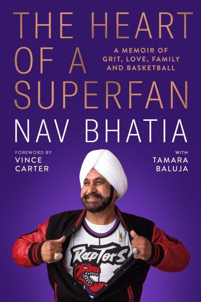 The heart of a superfan : a memoir of grit, love, family and basketball / Nav Bhatia, with Tamara Baluja ; foreword by Vince Carter & Michelle Carter.