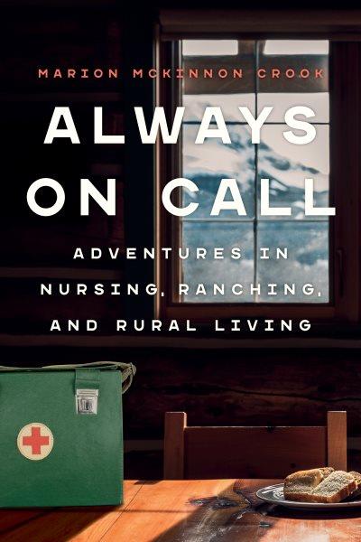 Always on call : adventures in nursing, ranching, and rural life / Marion McKinnon Crook.