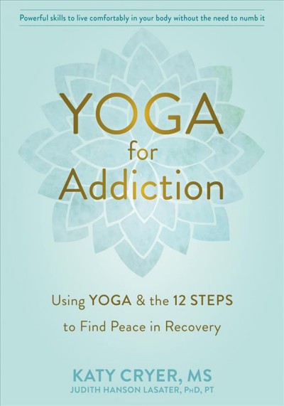 Yoga for addiction : using yoga & the 12 steps to find peace in recovery / Katy Cryer, MS. ; [foreword by] Judith Hanson Lasater, PhD, PT.