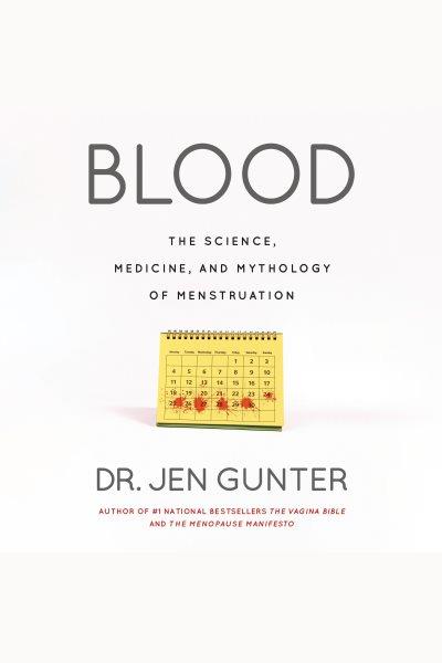 Blood : the science, medicine, and mythology of menstruation / Dr. Jen Gunter.