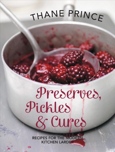 Preserves, pickles and cures : recipes for the modern kitchen larder / Thane Prince.