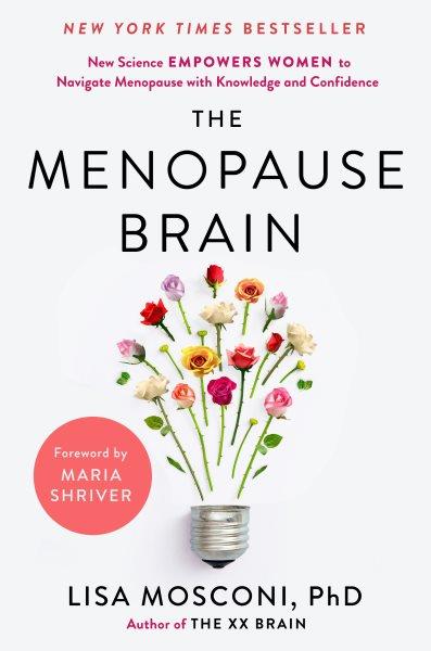 The menopause brain : new science empowers women to navigate menopause with knowledge and confidence / Lisa Mosconi, PhD.