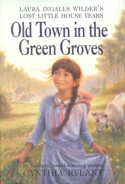Old town in the green groves : Laura Ingalls Wilder's lost little house years / by Cynthia Rylant ; illustrated by Jim LaMarche.