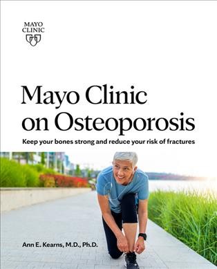 Mayo Clinic on osteoporosis : keep your bones strong and reduce your risk of fracture / medical editor, Ann E. Kearns M.D., Ph.D.