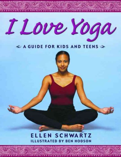 I love yoga : a guide for kids and teens / Ellen Schwartz ; illustrated by Ben Hodson.