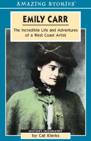 Emily Carr : the incredible life and adventures of a West Coast artist / by Cat Klerks.
