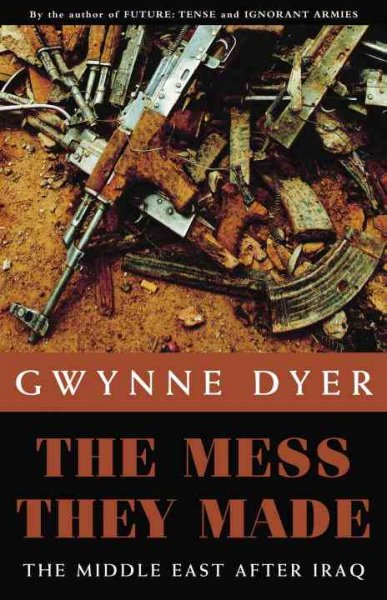 The mess they made : the Middle East after Iraq / Gwynne Dyer.