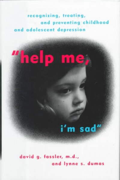 Help me, I'm sad : recognizing, treating, and preventing childhood and adolescent depression / David G. Fassler and Lynne S. Dumas.