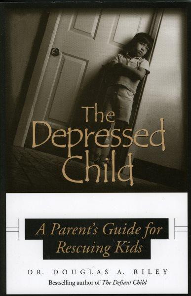 The depressed child : a parent's guide for rescuing kids / Douglas A. Riley.