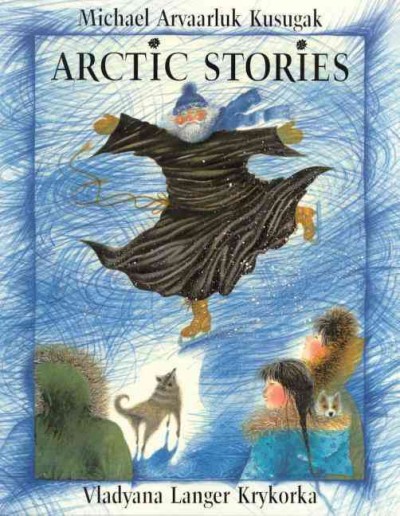 Arctic stories / Michael Arvaarluk Kusugak ; [illustrated by] Vladyana Langer Krykorka.