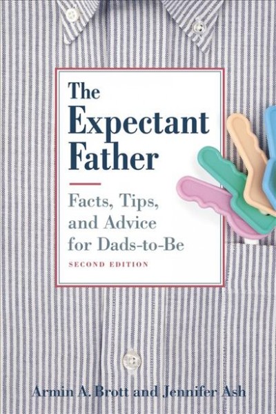 The expectant father : facts, tips, and advice for dads-to-be / Armin A. Brott and Jennifer Ash.