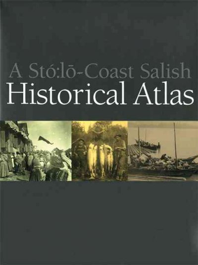 A Stó:lo-Coast Salish historical atlas / Keith Thor Carlson, editor ; Albert (Sonny) McHalsie, cultural advisor ; Jan Perrier, graphic artist & illustrator ; with a foreword by Xwelixweltel.