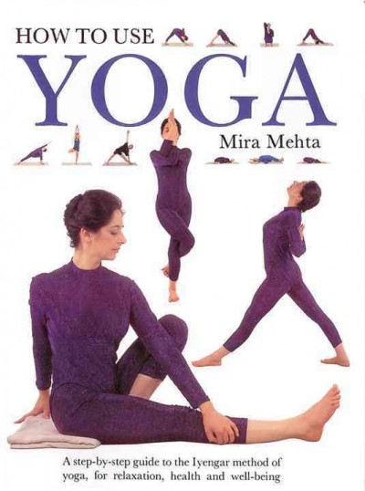 How to use yoga : a step-by-step guide to the Iyengar method of yoga, for relaxation, health and well-being / Mira Mehta.