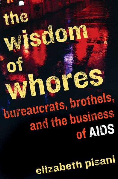 The wisdom of whores : bureaucrats, brothels, and the business of AIDS / Elizabeth Pisani.