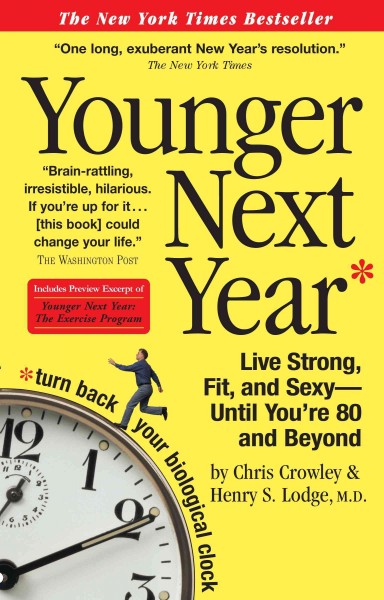 Younger next year : live strong, fit and sexy- until you're 80 and beyond / by Chris Crowley and Henry S. Lodge, M.D.