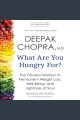 What are you hungry for? : the Chopra solution to permanent weight loss, well-being, and lightness of soul  Cover Image