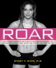 Roar : how to match your food and fitness to your unique female physiology for optimum performance, great health, and a strong, lean body for life  Cover Image