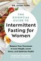 The essential guide to intermittent fasting for women : balance your hormones to lose weight, lower stress, and optimize health  Cover Image